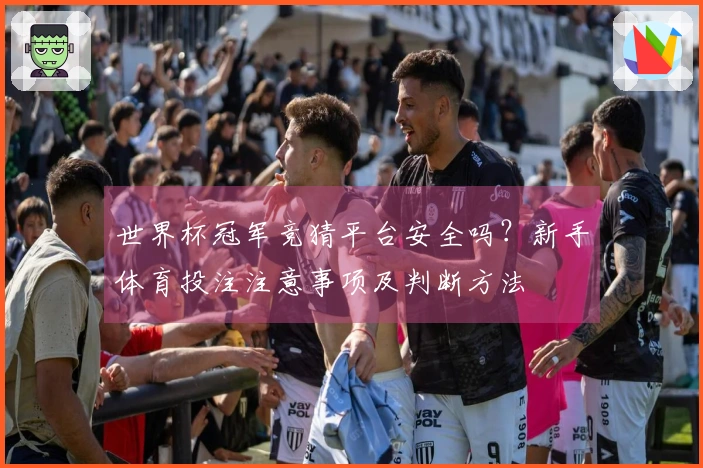 世界杯冠军竞猜平台安全吗？新手体育投注注意事项及判断方法