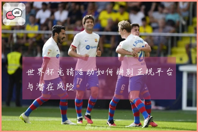 世界杯竞猜活动如何辨别正规平台与潜在风险