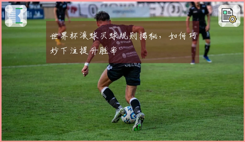 世界杯滚球买球规则揭秘，如何巧妙下注提升胜率
