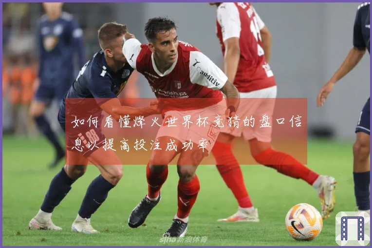 如何看懂烽火世界杯竞猜的盘口信息以提高投注成功率