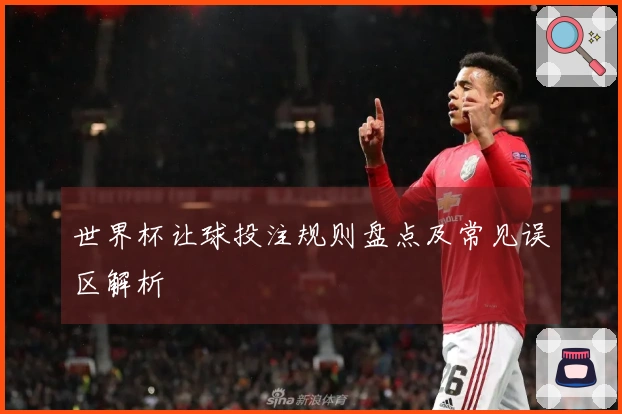 世界杯让球投注规则盘点及常见误区解析